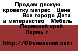 Продам дескую кроватку матрас › Цена ­ 3 000 - Все города Дети и материнство » Мебель   . Пермский край,Пермь г.